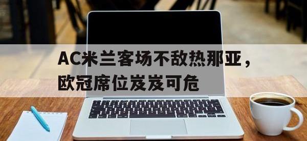 官网入口-AC米兰客场不敌热那亚，欧冠席位岌岌可危