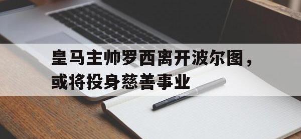 米兰体育入口-皇马主帅罗西离开波尔图，或将投身慈善事业
