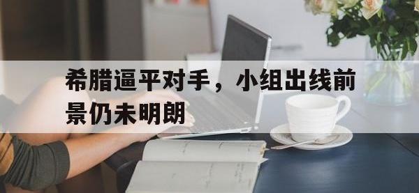 米兰体育入口-希腊逼平对手，小组出线前景仍未明朗