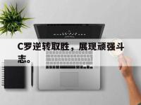 APP下载-C罗逆转取胜，展现顽强斗志。