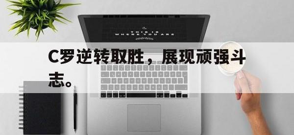 APP下载-C罗逆转取胜，展现顽强斗志。