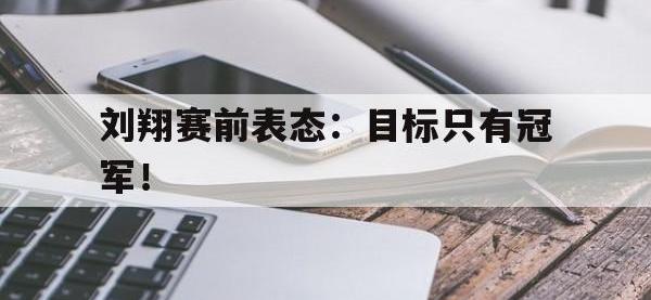 官网入口-刘翔赛前表态：目标只有冠军！