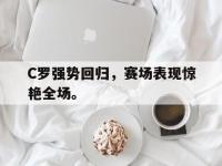 官网入口-C罗强势回归，赛场表现惊艳全场。