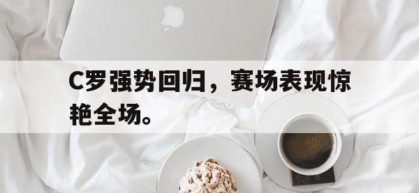 官网入口-C罗强势回归，赛场表现惊艳全场。