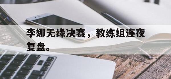 米兰体育入口-李娜无缘决赛，教练组连夜复盘。