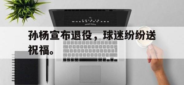 米兰体育入口-孙杨宣布退役，球迷纷纷送祝福。