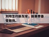 APP下载-刘翔签约新东家，新赛季备受期待。