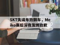 官网入口-SKT失误导致翻车，Meiko赛后深夜发博致歉