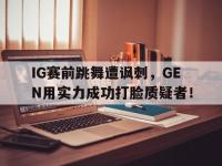 官网入口-IG赛前跳舞遭讽刺，GEN用实力成功打脸质疑者！