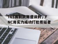 米兰体育入口-TES赛前跳舞遭讽刺，FNC用实力成功打脸质疑者！