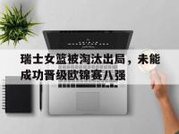 官网入口-瑞士女篮被淘汰出局，未能成功晋级欧锦赛八强