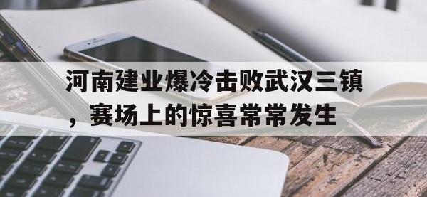 米兰体育入口-河南建业爆冷击败武汉三镇，赛场上的惊喜常常发生