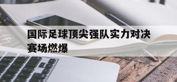 米兰体育-国际足球顶尖强队实力对决赛场燃爆