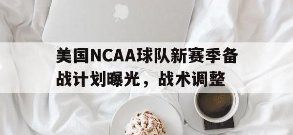 官网入口-美国NCAA球队新赛季备战计划曝光，战术调整