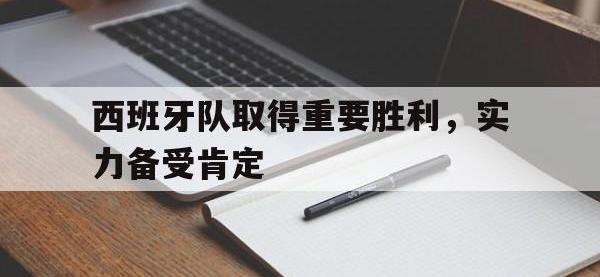 官网入口-西班牙队取得重要胜利，实力备受肯定
