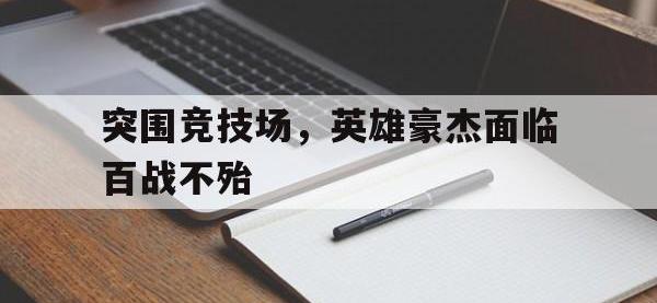 米兰体育-突围竞技场，英雄豪杰面临百战不殆