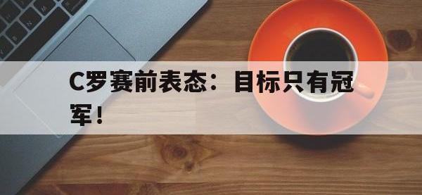 APP下载-C罗赛前表态：目标只有冠军！