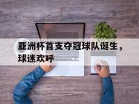 AC Milan Sports-亚洲杯首支夺冠球队诞生，球迷欢呼