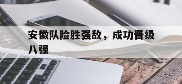 米兰体育-安徽队险胜强敌，成功晋级八强